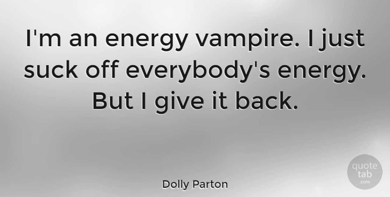 Dolly Parton Quote About Energy, Suck: Im An Energy Vampire I...