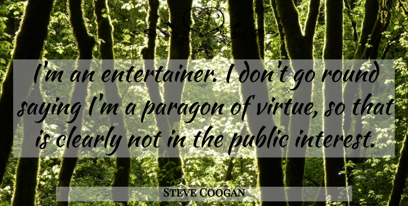 Steve Coogan Quote About Virtue, Interest, Paragon: Im An Entertainer I Dont...