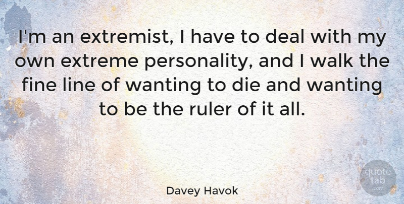 Davey Havok Quote About Personality, Lines, Wanting To Die: Im An Extremist I Have...