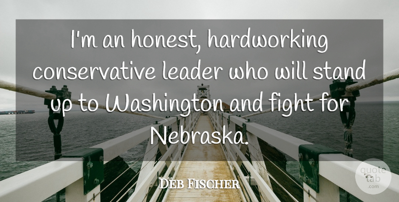 Deb Fischer Quote About Fighting, Leader, Nebraska: Im An Honest Hardworking Conservative...