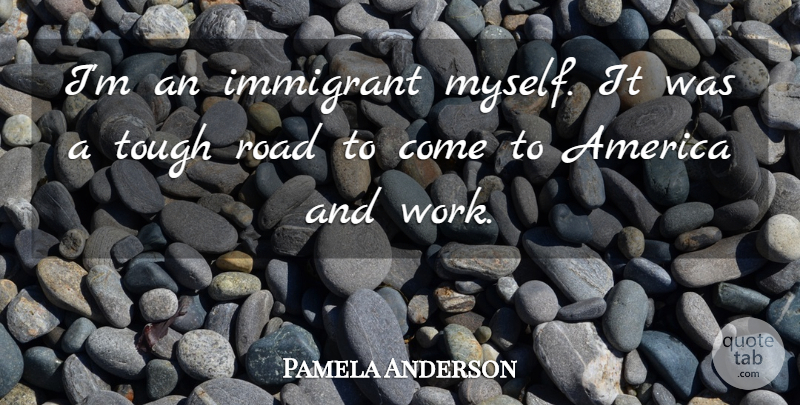 Pamela Anderson Quote About America, Tough, Immigrants: Im An Immigrant Myself It...