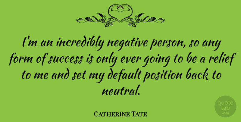 Catherine Tate Quote About Negative, Relief, Form: Im An Incredibly Negative Person...