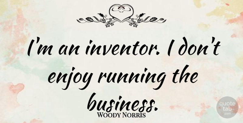 Woody Norris Quote About Business, Running: Im An Inventor I Dont...