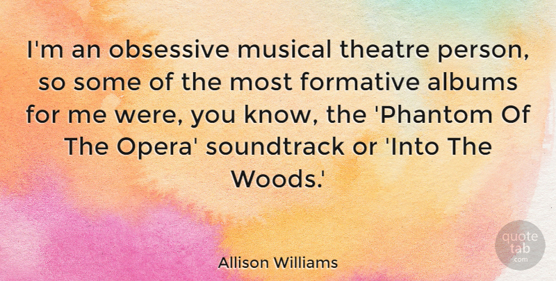 Allison Williams Quote About Albums, Formative, Musical, Obsessive, Soundtrack: Im An Obsessive Musical Theatre...