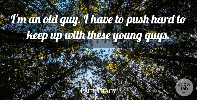 Paul Tracy Quote About Hard, Push: Im An Old Guy I...
