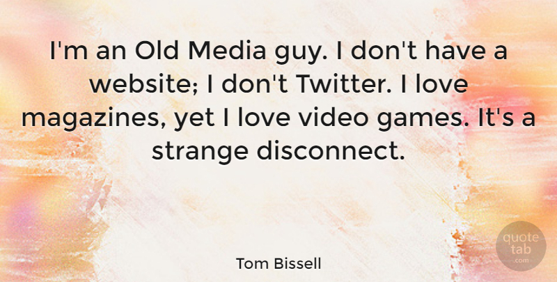 Tom Bissell Quote About Love, Video: Im An Old Media Guy...