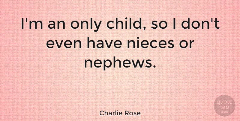 Charlie Rose Quote About undefined: Im An Only Child So...