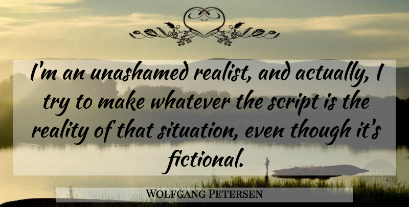 Wolfgang Petersen Quote About Reality, Trying, Scripts: Im An Unashamed Realist And...