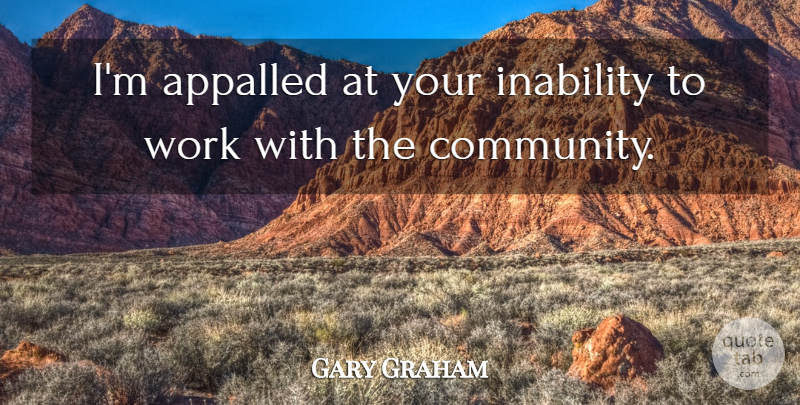 Gary Graham Quote About Appalled, Inability, Work: Im Appalled At Your Inability...