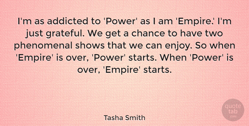 Tasha Smith Quote About Addicted, Chance, Phenomenal, Power, Shows: Im As Addicted To Power...