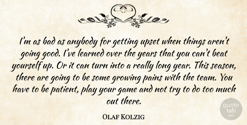 Olaf Kolzig Quote About Anybody, Bad, Beat, Game, Growing: Im As Bad As Anybody...
