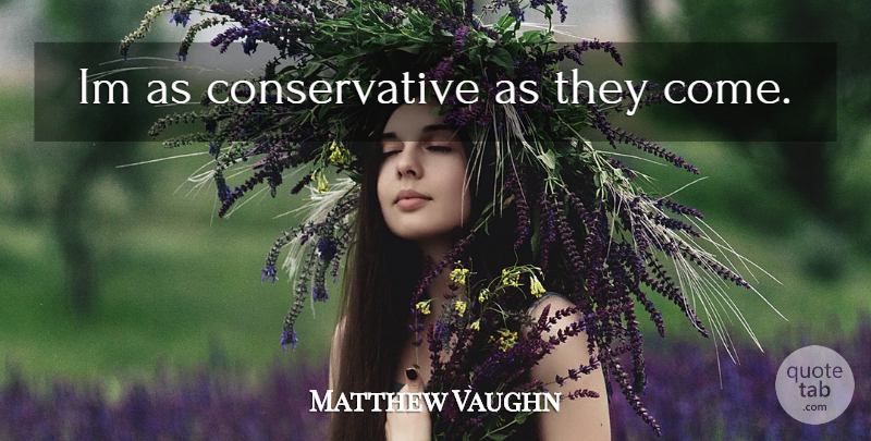 Matthew Vaughn Quote About Conservative: Im As Conservative As They...