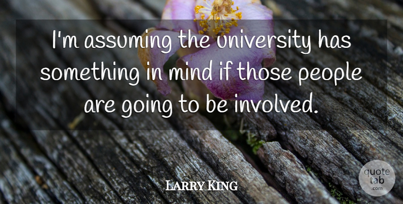 Larry King Quote About Assuming, Mind, People, University: Im Assuming The University Has...