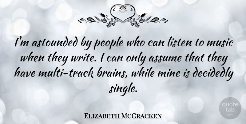 Elizabeth McCracken Quote About Assume, Astounded, Decidedly, Mine, Music: Im Astounded By People Who...