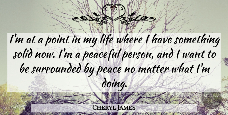 Cheryl James Quote About Peace, Want, Matter: Im At A Point In...