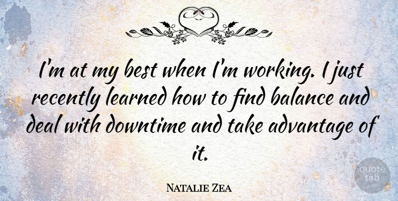 Natalie Zea Quote About Best, Deal, Downtime, Learned, Recently: Im At My Best When...