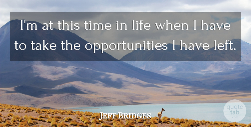 Jeff Bridges Quote About Opportunity, Left: Im At This Time In...