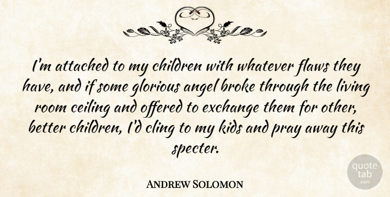 Andrew Solomon Quote About Attached, Broke, Ceiling, Children, Cling: Im Attached To My Children...