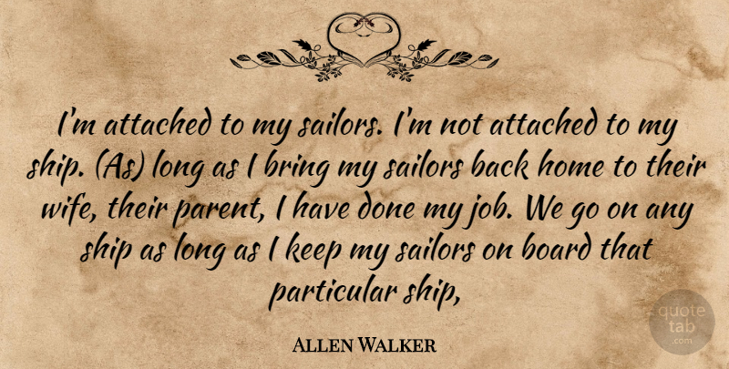 Allen Walker Quote About Attached, Board, Bring, Home, Particular: Im Attached To My Sailors...