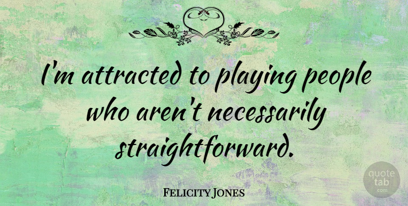 Felicity Jones Quote About People, Straightforward: Im Attracted To Playing People...