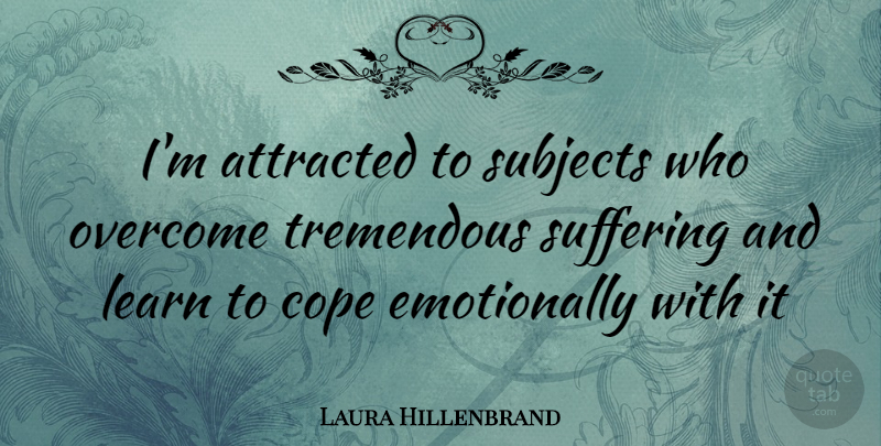 Laura Hillenbrand Quote About Suffering, Overcoming, Subjects: Im Attracted To Subjects Who...