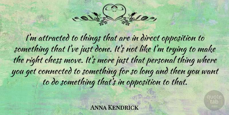 Anna Kendrick Quote About Attracted, Direct, Opposition, Trying: Im Attracted To Things That...