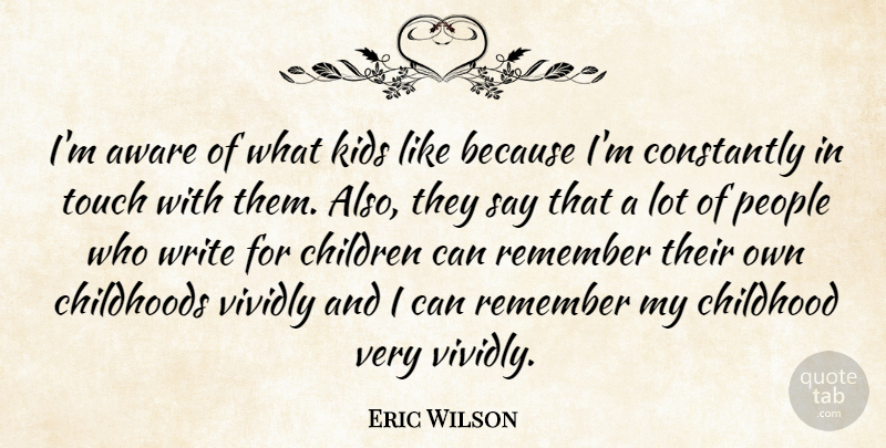 Eric Wilson Quote About American Musician, Aware, Childhoods, Children, Constantly: Im Aware Of What Kids...