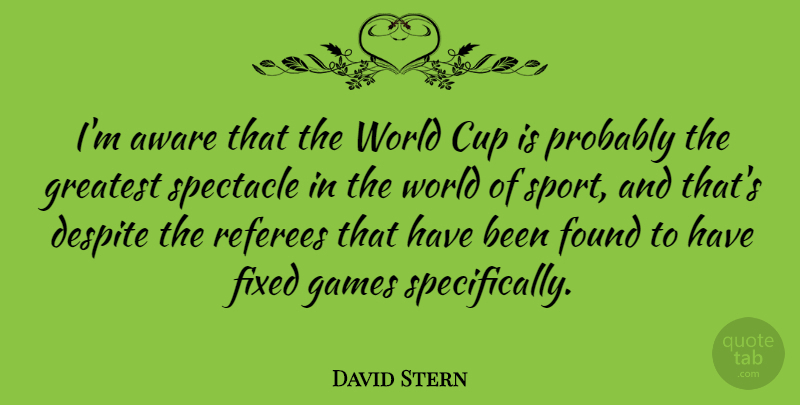 David Stern Quote About Aware, Cup, Despite, Fixed, Games: Im Aware That The World...