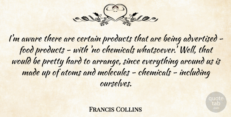 Francis Collins Quote About Atoms, Aware, Certain, Chemicals, Food: Im Aware There Are Certain...