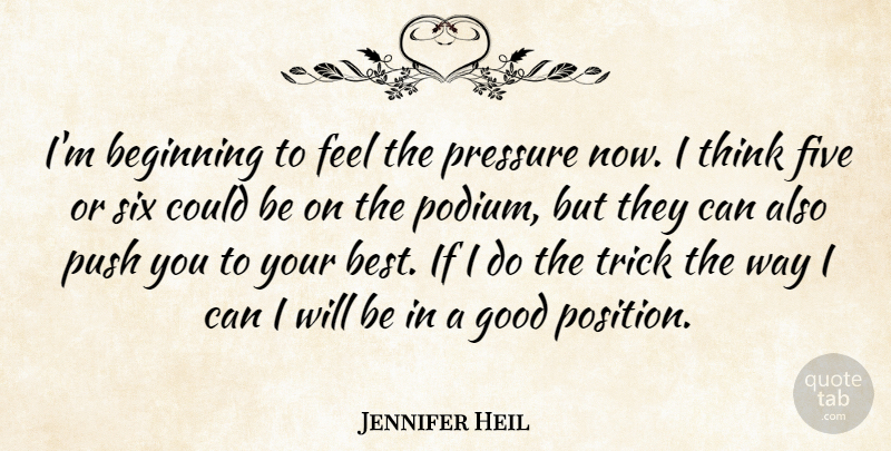 Jennifer Heil Quote About Beginning, Five, Good, Pressure, Push: Im Beginning To Feel The...