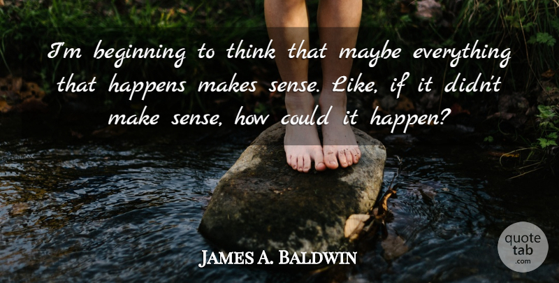 James A. Baldwin Quote About Life, Thinking, Make Sense: Im Beginning To Think That...