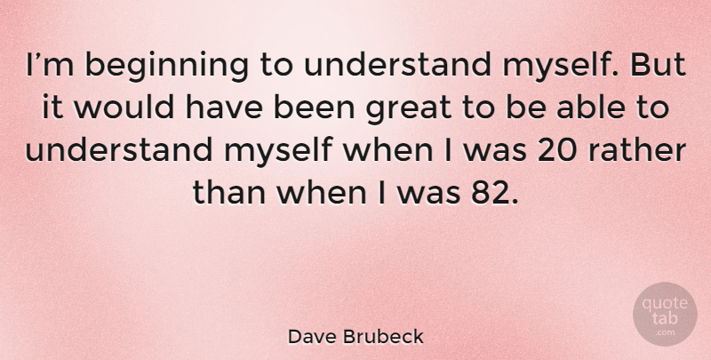 Dave Brubeck Quote About Able, Has Beens: Im Beginning To Understand Myself...