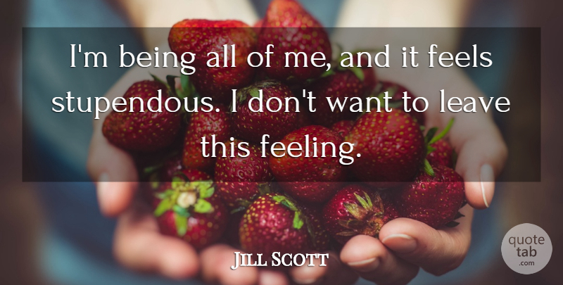 Jill Scott Quote About Feelings, Want, Feels: Im Being All Of Me...