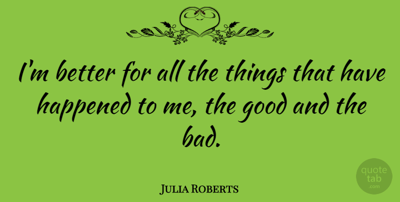 Julia Roberts Quote About Good: Im Better For All The...