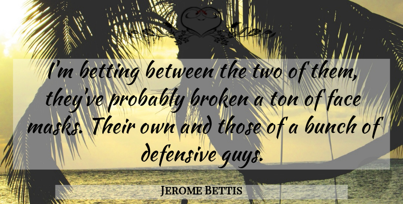 Jerome Bettis Quote About Betting, Broken, Bunch, Defensive, Face: Im Betting Between The Two...