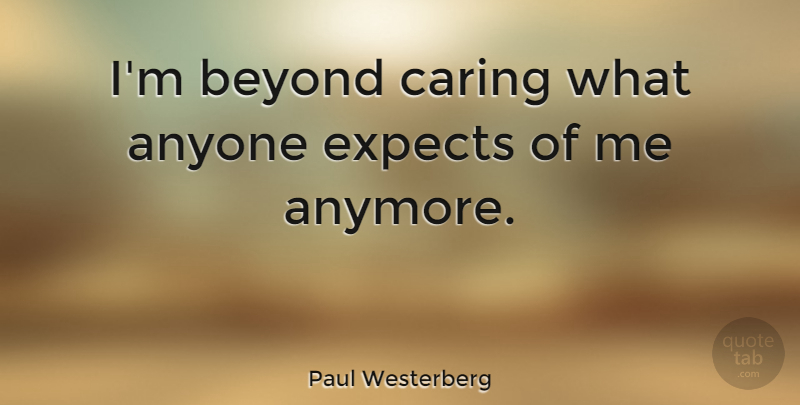 Paul Westerberg Quote About Caring: Im Beyond Caring What Anyone...