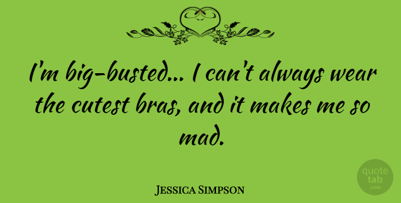 Jessica Simpson Quote About Mad, Bigs, Bras: Im Big Busted I Cant...