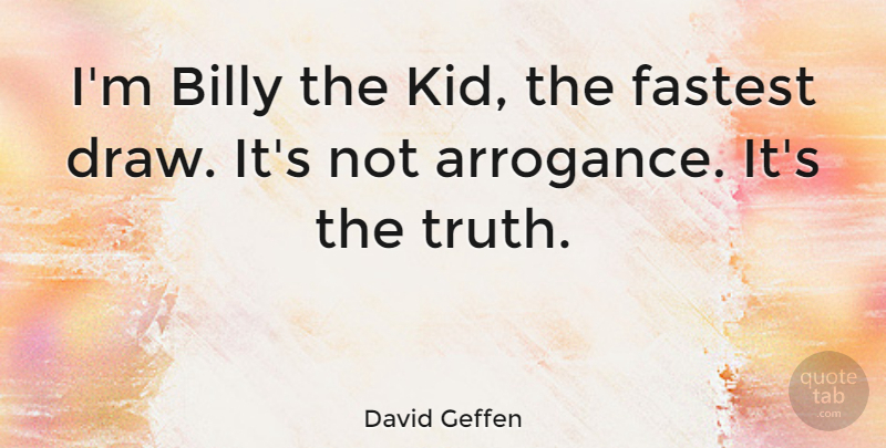 David Geffen Quote About Kids, Arrogance, Draws: Im Billy The Kid The...