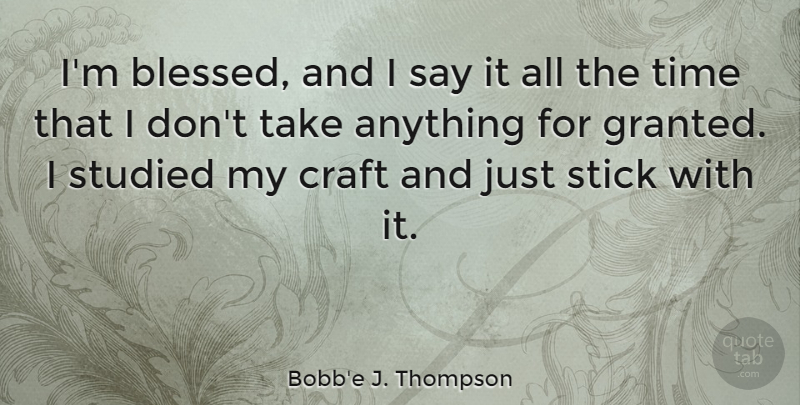 Bobb'e J. Thompson Quote About Stick, Studied, Time: Im Blessed And I Say...