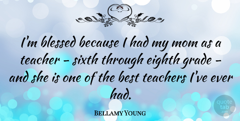 Bellamy Young Quote About Best, Blessed, Eighth, Grade, Mom: Im Blessed Because I Had...