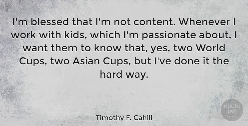 Timothy F. Cahill Quote About Asian, Hard, Passionate, Whenever, Work: Im Blessed That Im Not...