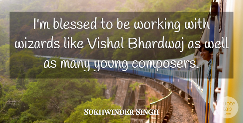 Sukhwinder Singh Quote About Blessed, Wizards, Young: Im Blessed To Be Working...