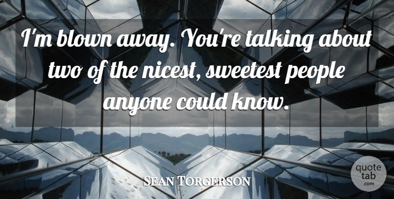 Sean Torgerson Quote About Anyone, Blown, People, Sweetest, Talking: Im Blown Away Youre Talking...