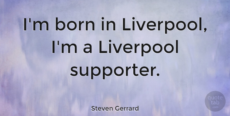 Steven Gerrard Quote About Born, Liverpool, Supporter: Im Born In Liverpool Im...