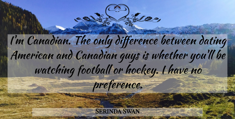 Serinda Swan Quote About Canadian, Dating, Difference, Guys, Watching: Im Canadian The Only Difference...