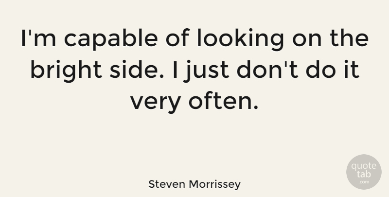 Steven Morrissey Quote About Sides, Bright Side, Capable: Im Capable Of Looking On...
