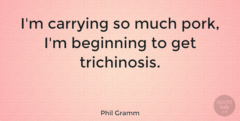 Phil Gramm Quote About Pork: Im Carrying So Much Pork...