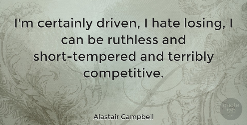 Alastair Campbell Quote About Hate, Losing, Driven: Im Certainly Driven I Hate...