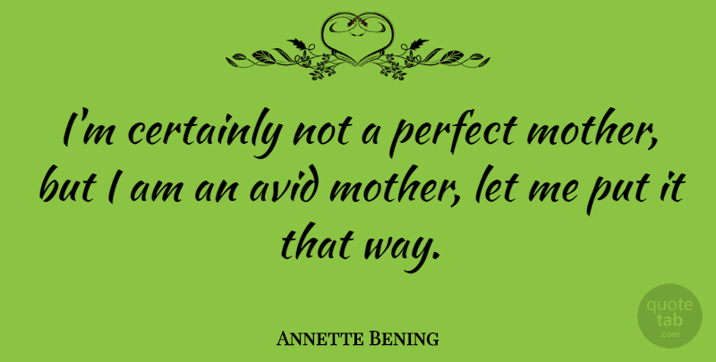Annette Bening Quote About Certainly: Im Certainly Not A Perfect...