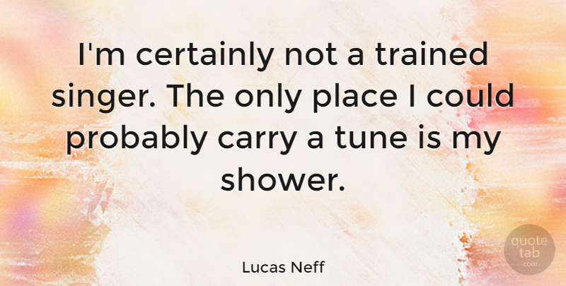Lucas Neff Quote About Tunes, Singers, Showers: Im Certainly Not A Trained...